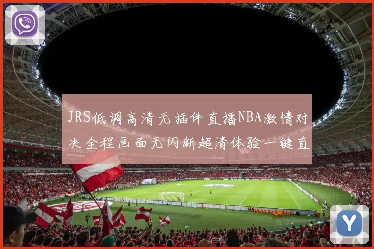 JRS低调高清无插件直播NBA激情对决全程画面无闪断超清体验一键直达