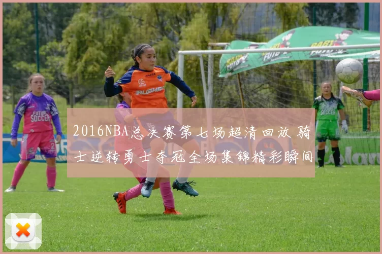 2016NBA总决赛第七场超清回放 骑士逆转勇士夺冠全场集锦精彩瞬间