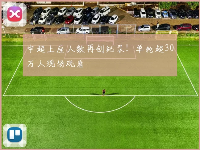 中超上座人数再创纪录！单轮超30万人现场观看