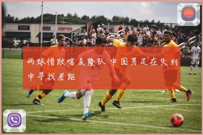 两球惜败喀麦隆队 中国男足在失利中寻找差距