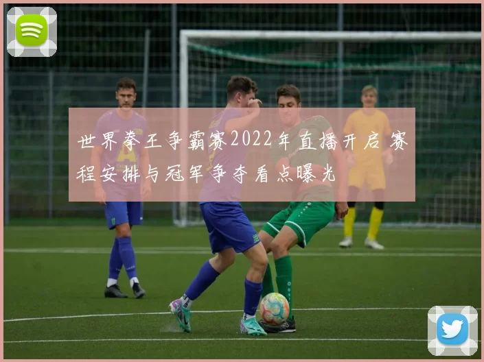 世界拳王争霸赛2022年直播开启 赛程安排与冠军争夺看点曝光