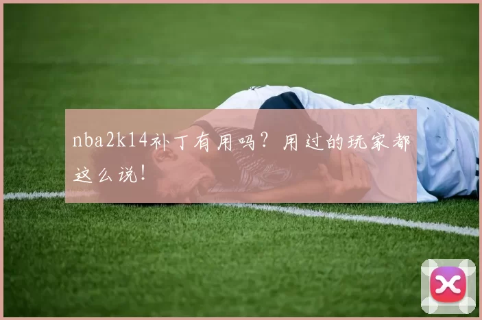 nba2k14补丁有用吗？用过的玩家都这么说！