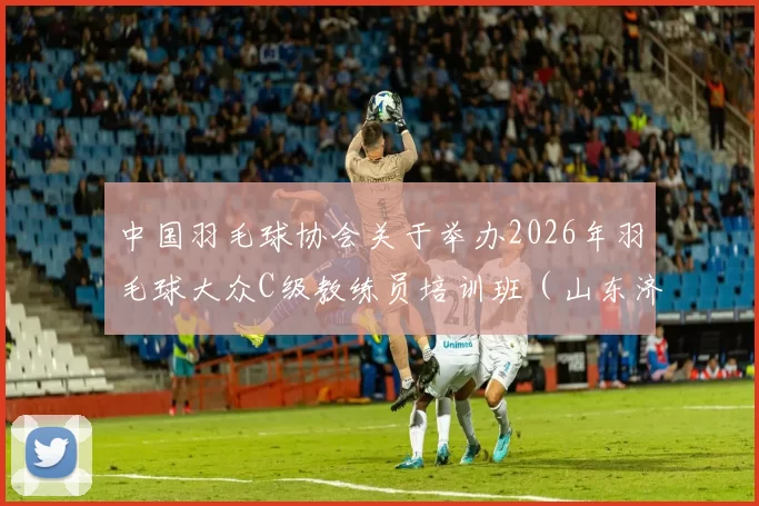 中国羽毛球协会关于举办2026年羽毛球大众C级教练员培训班（山东济南站）的通知