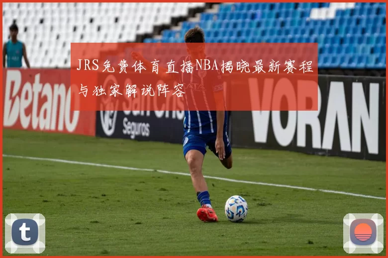 JRS免费体育直播NBA揭晓最新赛程与独家解说阵容