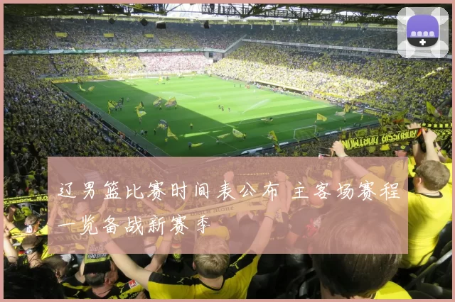 辽男篮比赛时间表公布 主客场赛程一览备战新赛季