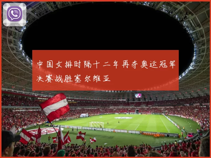 中国女排时隔十二年再夺奥运冠军决赛战胜塞尔维亚