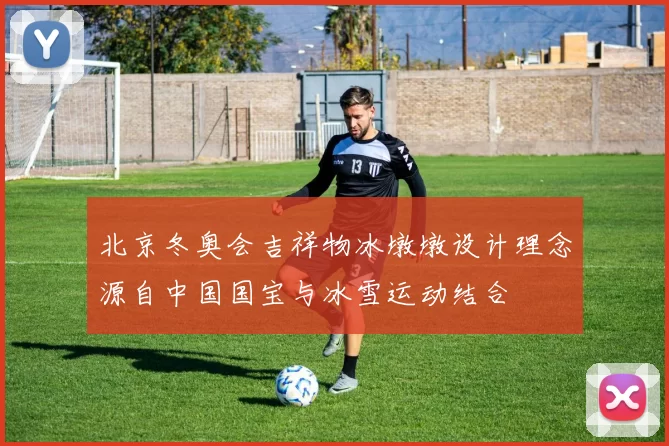 北京冬奥会吉祥物冰墩墩设计理念源自中国国宝与冰雪运动结合