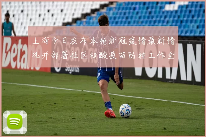 上海今日发布本轮新冠疫情最新情况并部署社区核酸疫苗防控工作全面推进