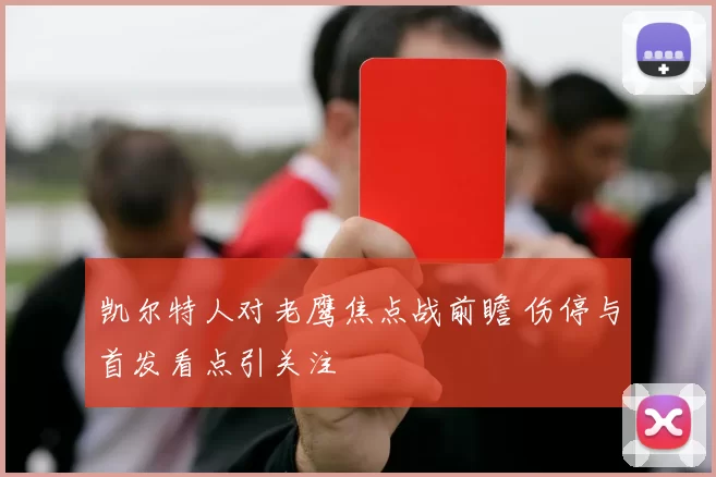 凯尔特人对老鹰焦点战前瞻 伤停与首发看点引关注