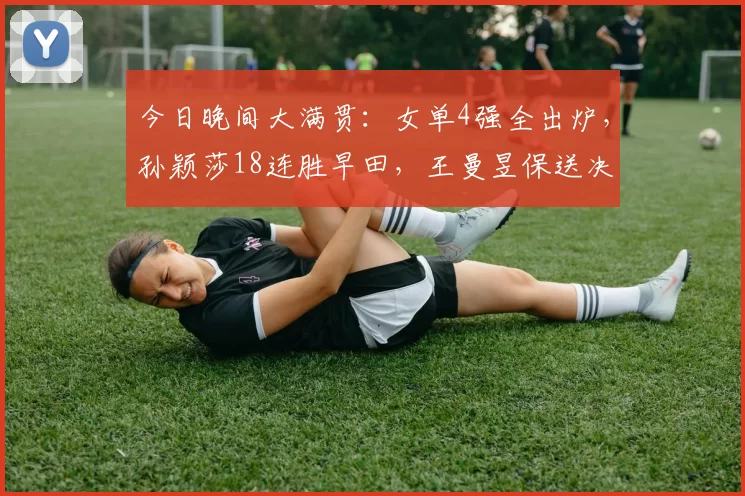 今日晚间大满贯：女单4强全出炉，孙颖莎18连胜早田，王曼昱保送决赛