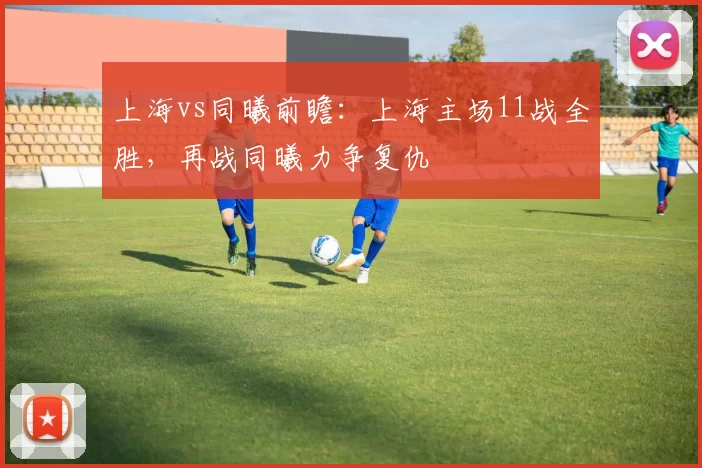 上海vs同曦前瞻：上海主场11战全胜，再战同曦力争复仇