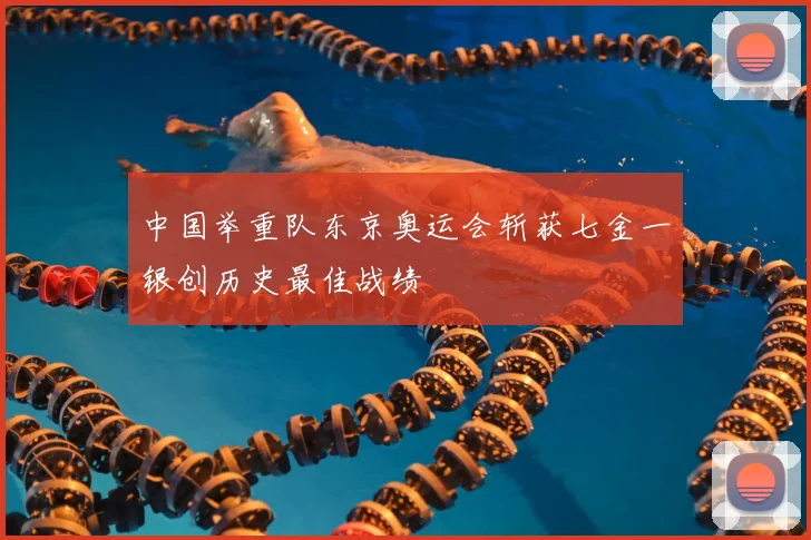 中国举重队东京奥运会斩获七金一银创历史最佳战绩