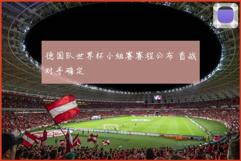 德国队世界杯小组赛赛程公布 首战对手确定