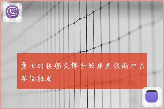 勇士对快船交锋升级库里领衔冲击客场胜局