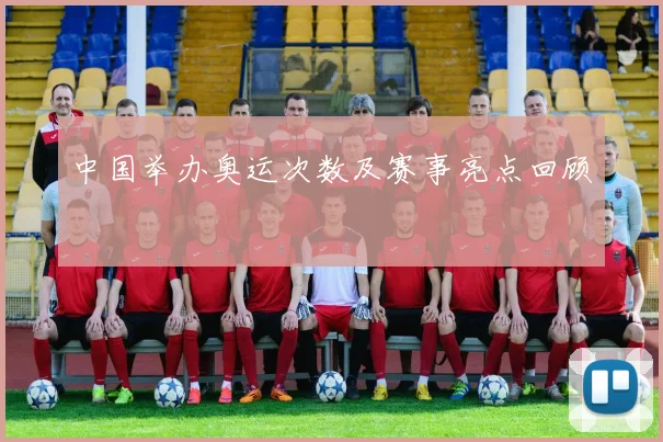 中国举办奥运次数及赛事亮点回顾