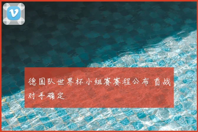 德国队世界杯小组赛赛程公布 首战对手确定