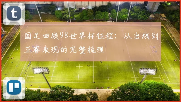 国足回顾98世界杯征程:从出线到正赛表现的完整梳理