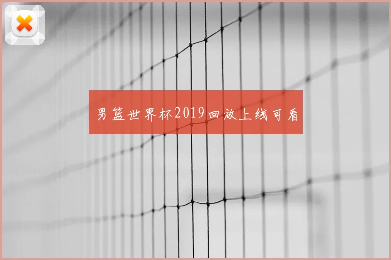 男篮世界杯2019回放上线可看