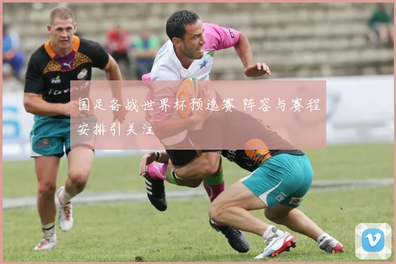国足备战世界杯预选赛 阵容与赛程安排引关注