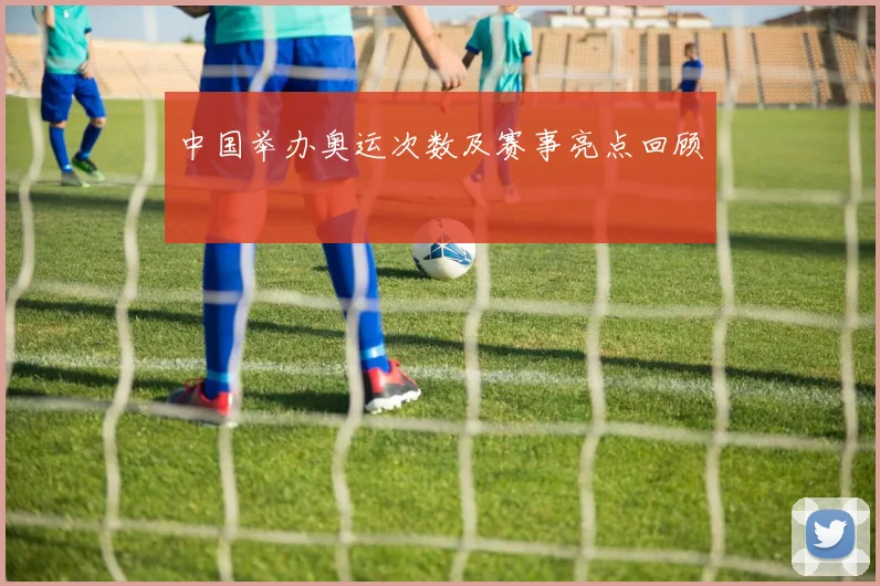 中国举办奥运次数及赛事亮点回顾
