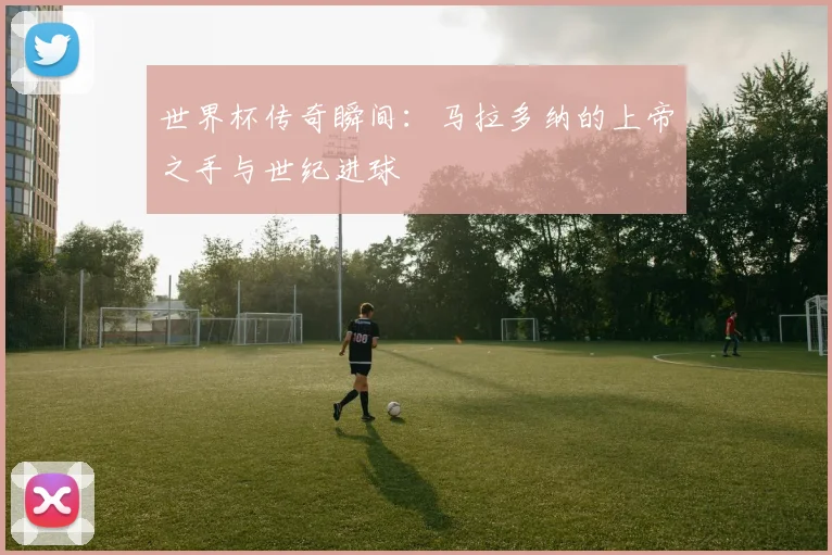世界杯传奇瞬间：马拉多纳的上帝之手与世纪进球