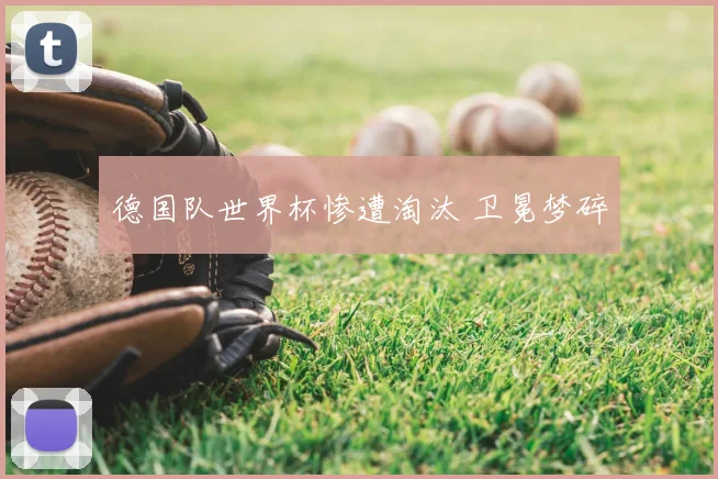 德国队世界杯惨遭淘汰 卫冕梦碎