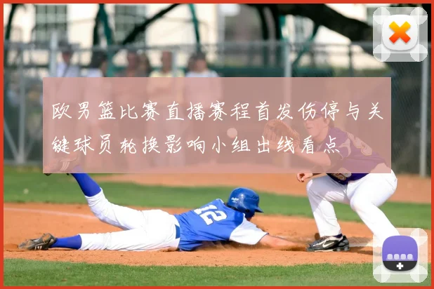 欧男篮比赛直播赛程首发伤停与关键球员轮换影响小组出线看点